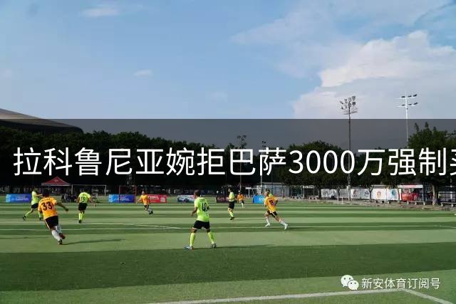 拉科鲁尼亚婉拒巴萨3000万强制买断条款